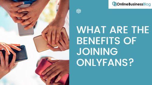 WHAT ARE THE BENEFITS OF JOINING ONLYFANS